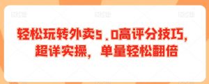 轻松玩转外卖5.0高评分技巧，超详实操，单量轻松翻倍-沐风资源库