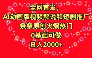 全网首发，AI动画版视频解说和短剧推广，条条原创火爆热门，0基础可做，日入2000+【揭秘】-沐风资源库