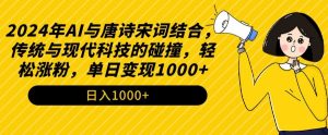 2024年AI与唐诗宋词结合，传统与现代科技的碰撞，轻松涨粉，单日变现1000+【揭秘】-沐风资源库