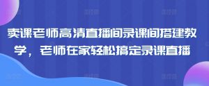 卖课老师高清直播间录课间搭建教学，老师在家轻松搞定录课直播-沐风资源库