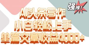 单片文章收益4000+！AI头条写作，小白轻松上手【揭秘】-沐风资源库