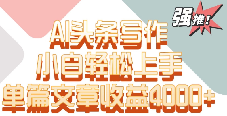 单片文章收益4000+！AI头条写作，小白轻松上手【揭秘】-沐风资源库