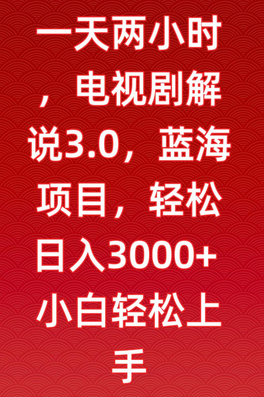 一天两小时,电视剧解说3.0,蓝海项目,轻松日入3000+小白轻松上手【揭秘】-沐风资源库