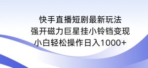 快手直播短剧最新玩法，强开磁力巨星挂小铃铛变现，小白轻松操作日入1000+【揭秘】-沐风资源库