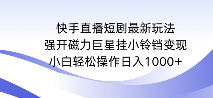 快手直播短剧最新玩法，强开磁力巨星挂小铃铛变现，小白轻松操作日入1000+【揭秘】-沐风资源库
