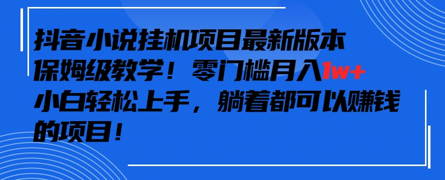 抖音最新小说挂机项目，保姆级教学，零成本月入1w+，小白轻松上手【揭秘】-沐风资源库