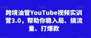 跨境油管YouTube视频实训营3.0，帮助你稳入局、搞流量、打爆款-沐风资源库