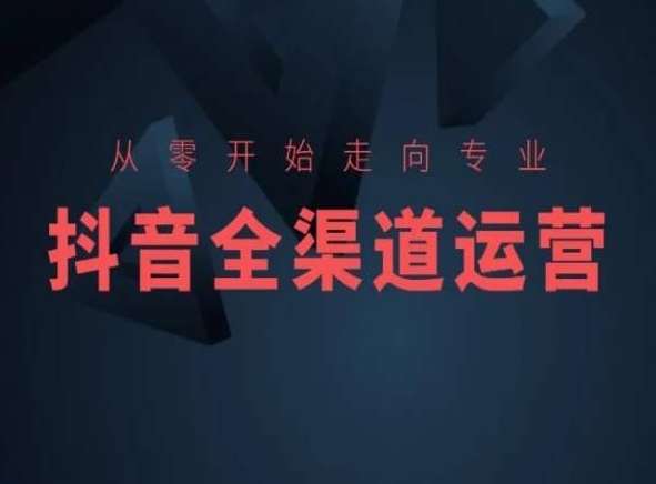 从零开始走向专业，抖音全渠道运营，抖音电商培训-沐风资源库