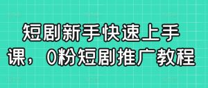 短剧新手快速上手课，0粉短剧推广教程-沐风资源库