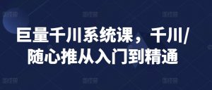 巨量千川系统课，千川/随心推从入门到精通-沐风资源库