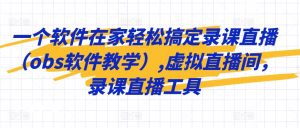 一个软件在家轻松搞定录课直播（obs软件教学）,虚拟直播间，录课直播工具-沐风资源库
