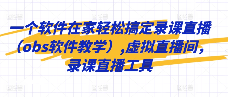 一个软件在家轻松搞定录课直播（obs软件教学）,虚拟直播间，录课直播工具-沐风资源库