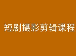 短剧摄影剪辑课程，剪映剪辑教程-沐风资源库
