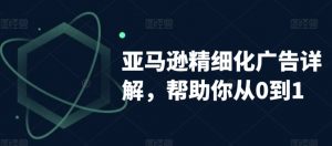 亚马逊精细化广告详解，帮助你从0到1，自动广告权重解读、手动广告打法详解-沐风资源库
