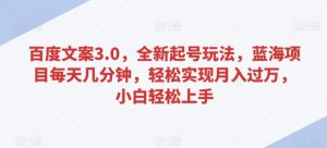 百度文案3.0，全新起号玩法，蓝海项目每天几分钟，轻松实现月入过万，小白轻松上手【揭秘】-沐风资源库