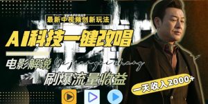 视频最新玩法，AI一键改唱影视解说，刷爆全网流量，日入2000＋，全平台通用【揭秘】-沐风资源库