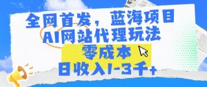 全网首发，蓝海项目，AI网站代理玩法，零成本日收入1-3千+【揭秘】-沐风资源库