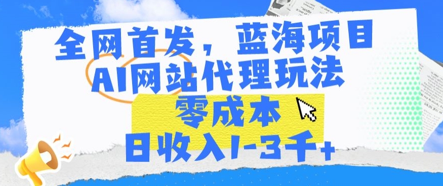 全网首发，蓝海项目，AI网站代理玩法，零成本日收入1-3千+【揭秘】-沐风资源库