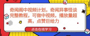 奇闻阁中视频计划，奇闻异事怪谈完整教程，可做中视频，播放量超高，点赞巨给力-沐风资源库