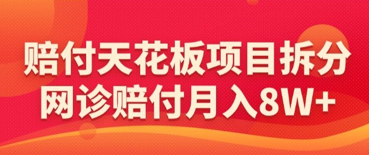 赔付天花板项目拆分，网诊赔付月入8W+-【仅揭秘】-沐风资源库