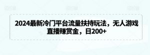 2024最新冷门平台流量扶持玩法，无人游戏直播赚赏金，日200+【揭秘】-沐风资源库