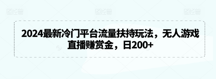 2024最新冷门平台流量扶持玩法，无人游戏直播赚赏金，日200+【揭秘】-沐风资源库