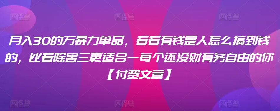 ​月入30‮的万‬暴力单品，​‮看看‬有钱‮是人‬怎么搞到钱的，比看除‮害三‬更适合‮一每‬个还没‮财有‬务自由的你【付费文章】-沐风资源库