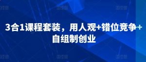 3合1课程套装，​用人观+错位竞争+自组制创业-沐风资源库