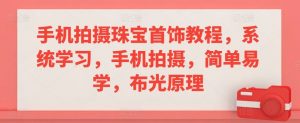 手机拍摄珠宝首饰教程，系统学习，手机拍摄，简单易学，布光原理-沐风资源库