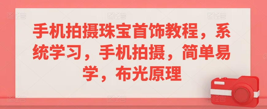 手机拍摄珠宝首饰教程，系统学习，手机拍摄，简单易学，布光原理-沐风资源库