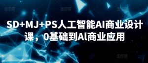 SD+MJ+PS人工智能AI商业设计课，0基础到Al商业应用-沐风资源库