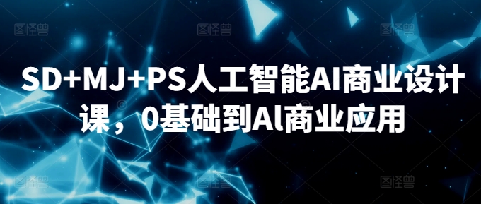 SD+MJ+PS人工智能AI商业设计课，0基础到Al商业应用-沐风资源库