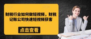 财税行业如何做短视频，财税记账公司快速短视频获客-沐风资源库