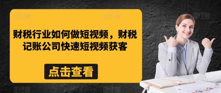 财税行业如何做短视频，财税记账公司快速短视频获客-沐风资源库