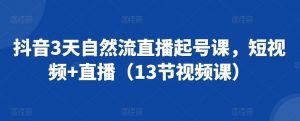 抖音3天自然流直播起号课，短视频+直播（13节视频课）-沐风资源库