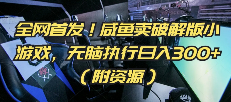 全网首发！咸鱼卖破解版小游戏，无脑执行日入300+（附资源）【揭秘】-沐风资源库
