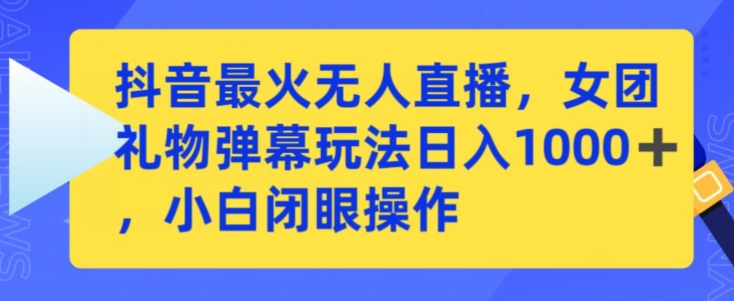 抖音最火无人直播，女团礼物弹幕玩法，日赚一千＋，小白闭眼操作【揭秘】-沐风资源库