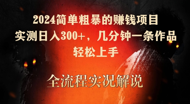 2024简单粗暴的赚钱项目，实测日入300+，几分钟一条作品，轻松上手【揭秘】-沐风资源库
