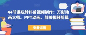 44节课玩转科普视频制作：万彩动画大师、PPT动画、剪映视频剪辑，一课搞定科普视频制作-沐风资源库