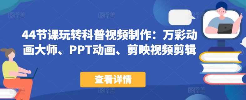 44节课玩转科普视频制作：万彩动画大师、PPT动画、剪映视频剪辑，一课搞定科普视频制作-沐风资源库