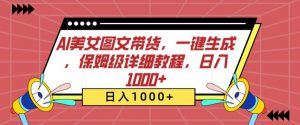 AI美女图文带货，一键生成，保姆级详细教程，日入1000+【揭秘】-沐风资源库