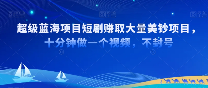 超级蓝海项目短剧赚取大量美钞项目，国内短剧出海tk赚美钞，十分钟做一个视频【揭秘】-沐风资源库