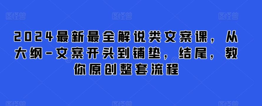 2024最新最全解说类文案课，从大纲-文案开头到铺垫，结尾，教你原创整套流程-沐风资源库