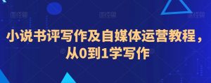 小说书评写作及自媒体运营教程，从0到1学写作-沐风资源库