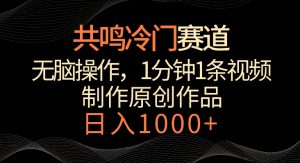 共鸣冷门赛道，无脑操作，一分钟一条视频，日入1000+【揭秘】-沐风资源库