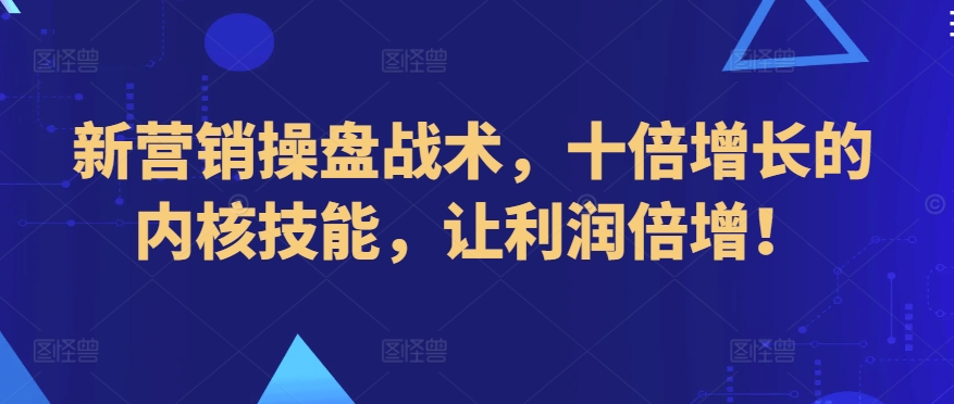 新营销操盘战术，十倍增长的内核技能，让利润倍增！-沐风资源库