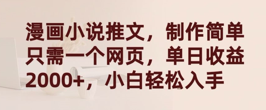 漫画小说推文，制作简单只需一个网页，单日收益2000+，小白轻松入手【揭秘】-沐风资源库