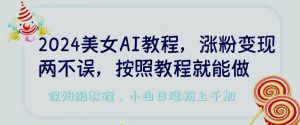 2024美女AI教程，涨粉变现两不误，按照教程制作就能做，平台低概率检测出是AI制作【揭秘】-沐风资源库