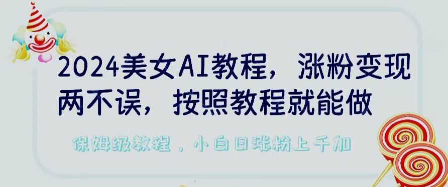 2024美女AI教程，涨粉变现两不误，按照教程制作就能做，平台低概率检测出是AI制作【揭秘】-沐风资源库