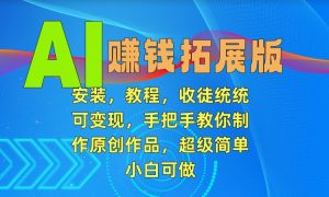 AI赚钱拓展版，安装，教程，收徒统统可变现，手把手教你制作原创作品，超级简单，小白可做【揭秘】-沐风资源库
